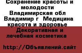 Сохранение красоты и молодости - Владимирская обл., Владимир г. Медицина, красота и здоровье » Декоративная и лечебная косметика   